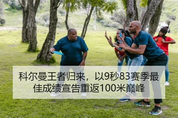 科尔曼王者归来，以9秒83赛季最佳成绩宣告重返100米巅峰