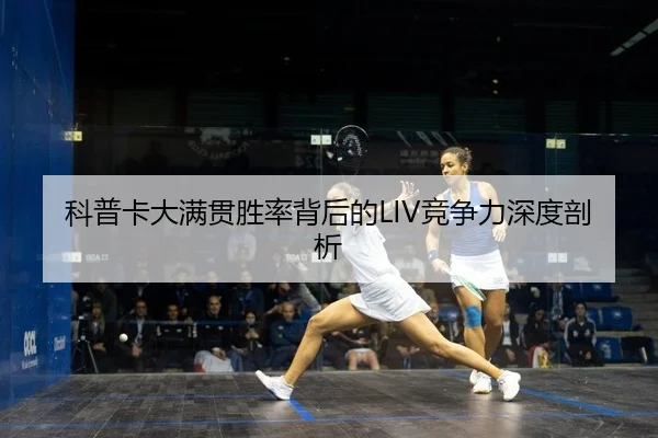 科普卡大满贯胜率背后的LIV竞争力深度剖析